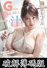 Gカップのふわっふわおっぱいがつゆだく汁まみれ！全身から溢れ出るスケベ汁をしゃぶり合うビチョ濡れ性交 森本つぐみ (破解薄碼版)