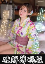海外セレブも抱きたい北欧モデル愛人が僕の為に来日し国賓並みにエロご奉仕してくれる人生最高温泉旅行 ガチ二人旅 ハメ撮りSEX 天音ミシェル (破解薄碼版)