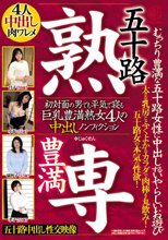 五十路 豊満 熟専 むっちり豊満な五十路女性に中出しするいやらしいお遊び 初対面の男でも平気で寝る 巨乳豊満熟女4人の中出しノンフィクション