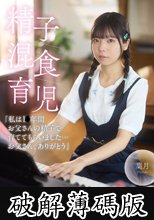 精子混食育児「私は1〇年間お父さんの精子で育ててもらいました…お父さん、ありがとう」 (破解薄碼版)