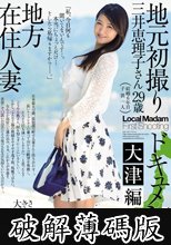 地方在住人妻地元初撮りドキュメント 大津編 三井恵理子 (破解薄碼版)