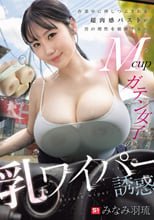 作業中に押しつぶされる超肉感バストが男の理性を破壊する…Mcupガテン女子の乳ワイパー誘惑 みなみ羽琉