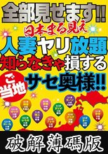 全部見せます！！日本まる見え人妻ヤリ放題 知らなきゃ損するご当地サセ奥様！！ (破解薄碼版)