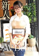 新人AV Debut「154センチ、46キロ」「ショートカット超美乳！人気カフェ看板娘NTR」誰にも言えない背徳AVデビュー 桜井にいな