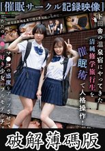 【催●サークル記録映像】ド田舎の温泉宿にやってきた清純修学旅行生を催●術で人格操作！マ●コの感度をアップさせてただのチ●ポ好き少女にフルモデルチェンジ！ (破解薄碼版)