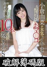 小倉由菜が本気でイキまくる！！たっぷり焦らしたトロトロおマ○コにデカ○ン10本連続激ピストンSEX (破解薄碼版)