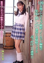 109分間ノンストップ撮影、ノーカット編集で生中出し27連発にお掃除フェラとぶっかけ11連発！！ 楠木花菜
