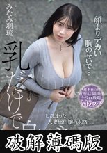 顔よりデカい胸のせいで…乳だけで身バレしてしまった人妻風俗嬢の末路…。 旦那不在の間、ご近所さん御用達のヤラれ放題Mカップ みなみ羽琉 (破解薄碼版)