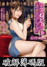 下町ママのねっとり誘惑スナック 鈴村あいり (破解薄碼版)