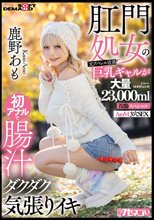 肛門処女の元アパレル店員巨乳ギャルが初アナルで腸汁ダクダク気張りイキ 鹿野あも 大量23，000ml浣腸スペシャル AtoM 3穴SEX_