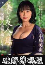 MONROE専属 王道の美熟女まさかの中出し解禁！！ 美しい友人の母、接吻と受精に溺れた日々―。 中島美南 (破解薄碼版)