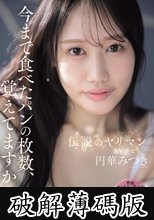 今まで食べたパンの枚数、覚えてますか？伝説のヤリマンAVデビュー 円華みつき (破解薄碼版)