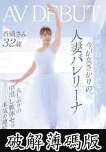 旦那が抱いてくれない…今が女ざかりの人妻バレリーナ 香織さん 32歳 AV DEBUT 久しぶりの中出し軟体セックスで本気の連続イキ (破解薄碼版)