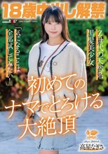 18歳中出し解禁 Z世代の天然系黒髪美少女 高星なぎさ「気になることは全部試してみたい！」初めてのナマでとろける大絶頂_