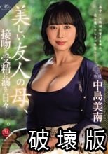 MONROE専属 王道の美熟女まさかの中出し解禁！！ 美しい友人の母、接吻と受精に溺れた日々―。 中島美南