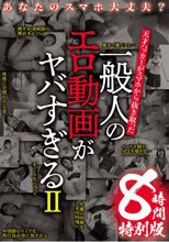 あなたのスマホ大丈夫？ 天才ハッカーがスマホから抜き取った 一般人のエロ動画がヤバすぎる 8時間特別版II