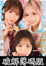 妹とその友達がエロすぎて兄（オレ）のおちんちんに興味津々！ぷりぷりおまんちょ攻撃が止まらない中出しハーレムお泊り会！ 新井リマ 春陽モカ 美園和花 (破解薄碼版)