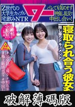 寝取られ合う彼女たち。Z世代の大学生カップル宅飲みNTR バレても気にせず仲良し乱交で中出し合い！ (破解薄碼版)