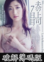 夫の上司に犯され続けて7日目、私は理性を失った…。 七瀬いずみ (破解薄碼版)