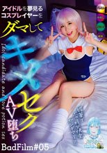 アイドルを夢見るコスプレイヤーをダマしてキメセクAV堕ち BadFilm＃05