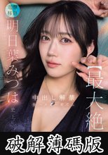 明日葉みつは史上【最大絶頂】 中出し解禁 生ハメオーガズム (破解薄碼版)